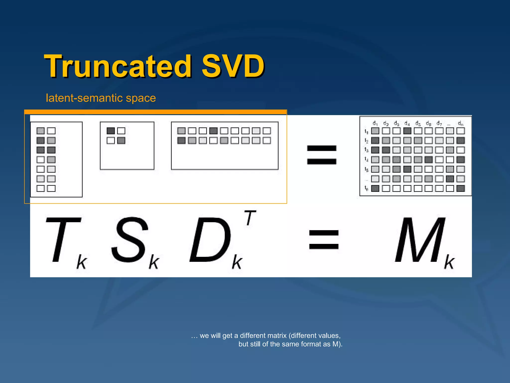 Truncated SVD …  we will get a different matrix (different values,  but still of the same format as M). latent-semantic space 