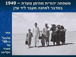 1949   –  משפחה יהודית מתימן צועדת במדבר למחנה מעבר ליד עדן אתר " אלבום ה -60"  של משרד הקליטה 