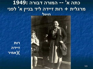 1949:  כתה א ' --  המורה דבורה מרגלית  +  רות   זיידה ליד בניין א '  לפני טיול רות זיידה  ( אמיר ) 