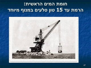 חומת המים הראשית : הרמת עד  15  טון סלעים במנוף מיוחד 