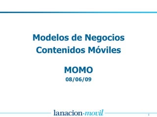 Modelos de Negocios
Contenidos Móviles

      MOMO
      08/06/09




                      1
 