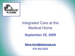 Integrated Care at the
    Medical Home 
 September 25, 2009

 Steve.Hurd@stmarygj.org
      970.244.2235
 