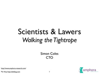 Scientists & Lawers
                              Walking the Tightrope
                                     Simon Coles
                                        CTO

http://www.amphora-research.com/
My blog: http://elnblog.com               1
 