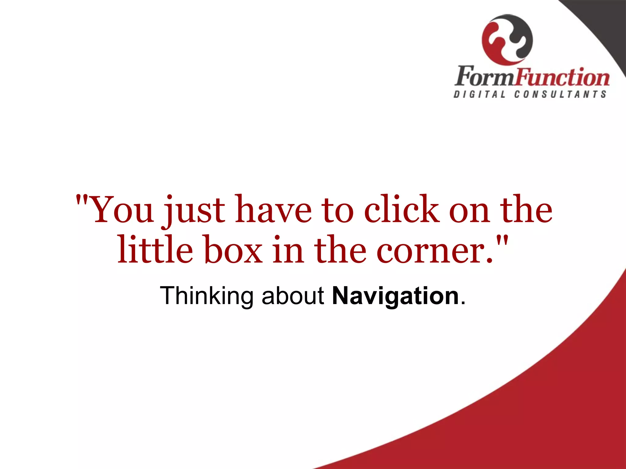 "You just have to click on the little box in the corner." Thinking about  Navigation . 