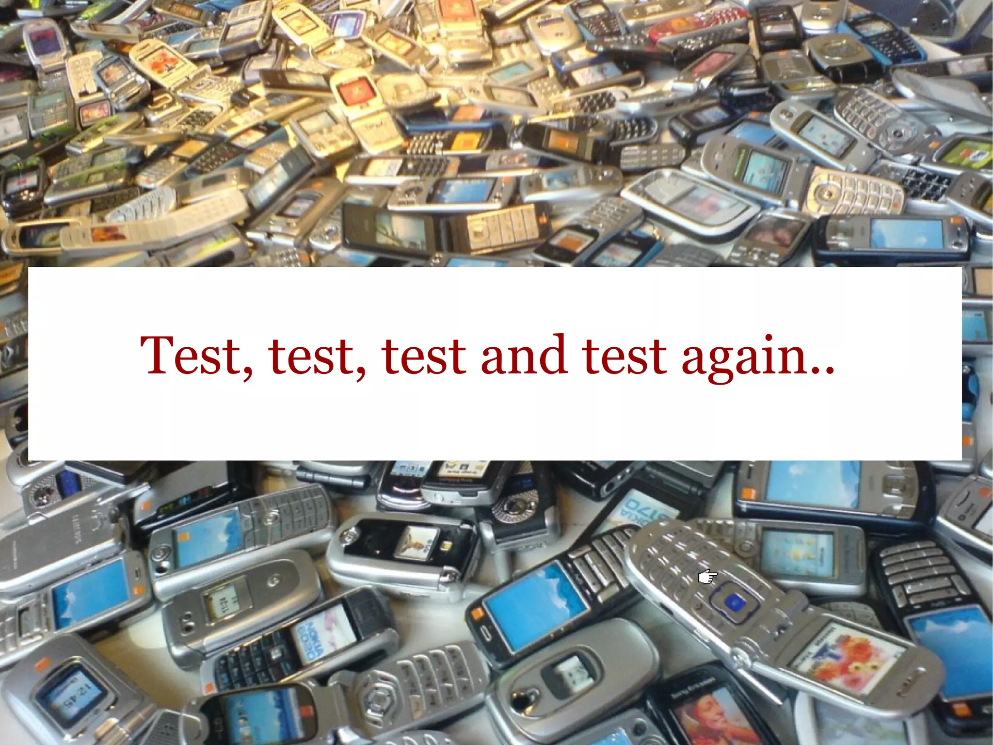 Test, test, test and test again..  