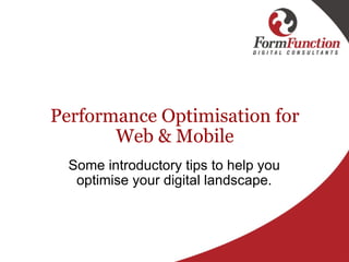Performance Optimisation for Web & Mobile Some introductory tips to help you optimise your digital landscape. 