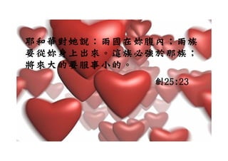 耶和華對她說：兩國在妳腹內；兩族
  華
要從妳身上出來。這族必強於那族；
將來大的要服事小的。
           創25:23
 