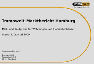 Immowelt-Marktbericht Hamburg

Miet- und Kaufpreise für Wohnungen und Einfamilienhäuser

Stand: I. Quartal 2009




Herausgegeben von:

Immowelt AG
Nordostpark 3-5
90411 Nürnberg
 