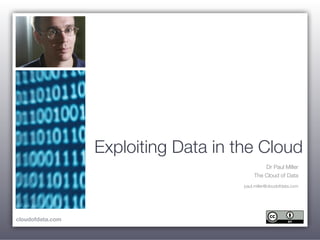 Exploiting Data in the Cloud
                                               Dr Paul Miller
                                           The Cloud of Data
                                      paul.miller@cloudofdata.com




cloudofdata.com
 