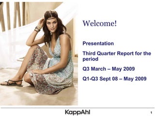 Welcome!

Presentation
Third Quarter Report for the
period
Q3 March – May 2009
Q1-Q3 Sept 08 – May 2009




                           1
 