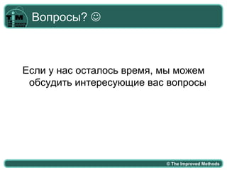 Вопросы? 



Если у нас осталось время, мы можем
 обсудить интересующие вас вопросы




                           © The Improved Methods
 