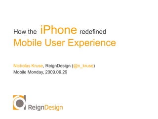 How the  iPhoneredefinedMobile User Experience Nicholas Kruse, ReignDesign(@n_kruse) Mobile Monday, 2009.06.29 