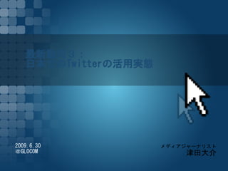 最新動向３：
   日本でのTwitterの活用実態




2009.6.30             メディアジャーナリスト
＠GLOCOM                    津田大介
 