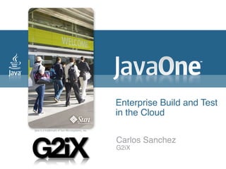 Enterprise Build and Test
in the Cloud

Carlos Sanchez
G2iX
 
