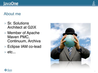About me

>   Sr. Solutions
    Architect at G2iX
>   Member of Apache
    Maven PMC,
    Continuum, Archiva
>   Eclipse I...