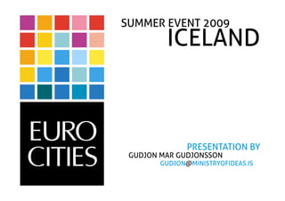 SUMMER EVENT 2009
         ICELAND



               PRESENTATION BY
 GUDJON MAR GUDJONSSON
        GUDJON@MINISTRYOFIDEAS.IS
 