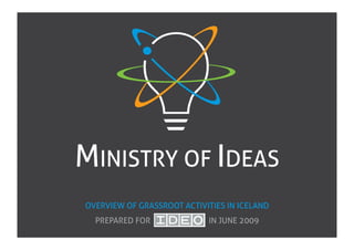 MINISTRY OF IDEAS
OVERVIEW OF GRASSROOT ACTIVITIES IN ICELAND 
  PREPARED FOR               IN JUNE 2009 
 