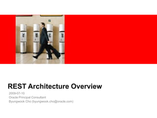 REST Architecture Overview  2009-07-10 Oracle Principal Consultant Byungwook Cho (byungwook.cho@oracle.com) 