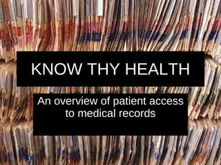 KNOW THY HEALTH
An overview of patient access
     to medical records
 
