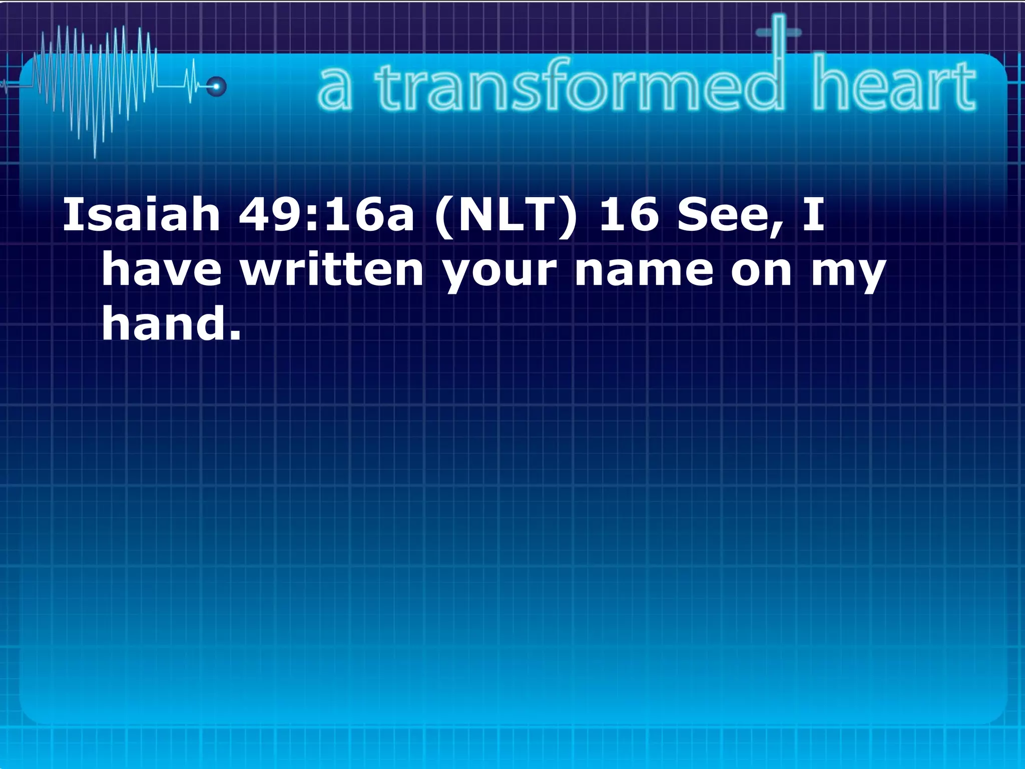 Isaiah 49:16a (NLT) 16 See, I have written your name on my hand.   