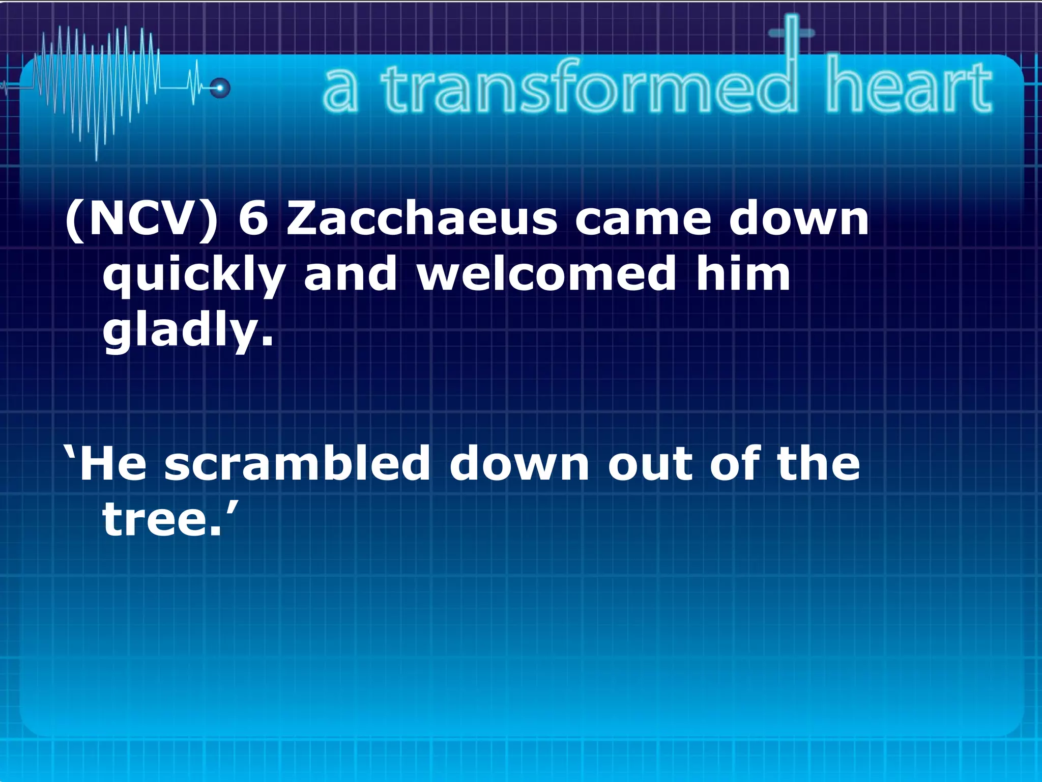 (NCV) 6 Zacchaeus came down quickly and welcomed him gladly.   ‘ He scrambled down out of the tree.’   