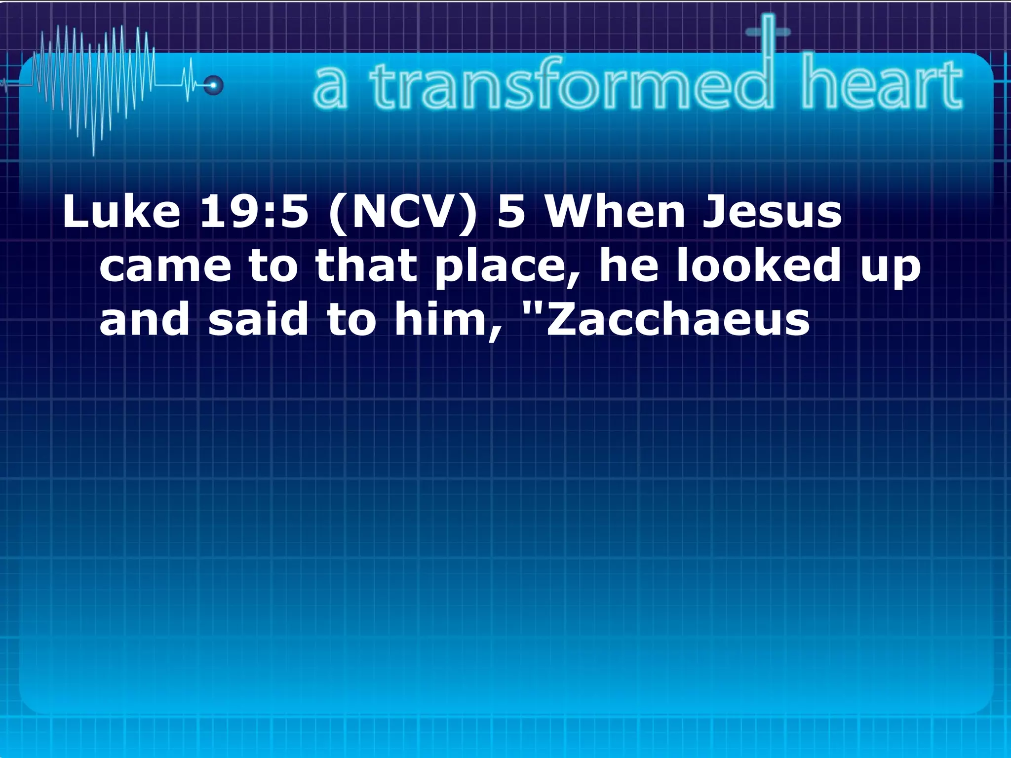 Luke 19:5 (NCV) 5 When Jesus came to that place, he looked up and said to him, "Zacchaeus   