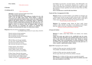 6
Povo: Amém.
Todos podem se assentar.
O Sermão
A Confissão de Fé
Todos se colocam de pé.
Oficiante: Louvado seja Nosso Senhor Jesus Cristo.
Povo: Para sempre seja louvado!
Todos: Creio em Deus Pai, Todo-Poderoso Criador do céu e da
terra. E em seu Filho, Jesus Cristo, Nosso Senhor, o qual foi
concebido pelo poder do Espírito Santo; nasceu da virgem Maria;
padeceu sob Pôncio Pilatos; foi crucificado, morto e sepultado;
desceu ao Hades; ressuscitou ao terceiro dia; subiu ao céu e está
sentado à destra de Deus Pai Todo-Poderoso, de onde há de vir a
julgar os vivos e os mortos. Creio no Espírito Santo, na Santa
Igreja universal, na comunhão dos santos, na remissão dos
pecados, na ressurreição do corpo e na vida eterna. Amém.
Responso: Deus do universo (congregação, ao órgão).
Letra: Shepherd Knapp, trad. João W. Faustini. Música: WELWYN
Deus do universo, de leis imutáveis,
Que nos susténs na vida terreal,
Dá-nos marchar em meio às tuas hostes
Para servir na luta divinal.
Filho de Deus, por ele aqui mandado,
És, com o Pai, o mesmo Deus de amor.
Une teus servos para teu serviço;
Sim, vem unir-nos, pois, em ti, Senhor.
Ó Santo Espírito, divino Mestre,
A sã doutrina vem nos ensinar.
Traze ao aflito e triste o teu consolo,
E em meio às trevas, faze a luz brilhar.
Ó Deus Triúno, Deus de toda a graça,
Teus pensamentos, quão grandiosos são!
Teu povo almeja estar contigo sempre;
“Venha o teu reino” é a nossa petição. Amém.
Todos podem se assentar.
11
João Batista, teu precursor, com João Calvino, nosso Reformador, com
nosso irmão, Rev. Jaci, recentemente chamado por ti à glória, e com
todos os teus santos que te serviram em todas as eras e lugares, de modo
que possamos te louvar e glorificar teu nome por Jesus Cristo, teu Filho,
Nosso Senhor.
Povo: Concede-nos o convívio dos teus eleitos.
Fração do Pão e Consagração do Cálice
Ministro: Porque eu recebi do Senhor o que também vos entreguei: que
o Senhor Jesus, na noite em que foi traído, tomou do pão e, tendo dado
graças, o partiu e deu aos seus discípulos, dizendo: tomai e comei, isto é
o meu corpo, que é dado por vós. Fazei isto em memória de mim.
Um breve momento de silêncio é observado.
Ministro: Por semelhante modo, depois de haver ceado, tomou
também o cálice, dizendo: este cálice é a nova aliança no meu sangue;
fazei isto, todas as vezes que o beberdes, em memória de mim.
Novamente, um breve momento de silêncio é observado.
A Oração do Senhor
Todos se colocam de pé.
Ministro: E assim, como Nosso Senhor nos ensinou, nós oramos,
dizendo:
Todos: Pai nosso que estás no céu, santificado seja teu nome.
Venha o teu reino; seja feita a tua vontade assim na terra como no
céu. O pão nosso de cada dia dá-nos hoje. Perdoa as nossas
dívidas, assim como nós perdoamos os nossos devedores. E não
nos deixes cair em tentação, mas livra-nos do mal, pois teu é o
reino, o poder e a glória para sempre. Amém.
Agnus Dei (congregação, pelo conjunto)
Cordeiro de Deus, que tiras o pecado do mundo,
Tem piedade, tem piedade, tem piedade de nós.
Cordeiro de Deus, que tiras o pecado do mundo,
Dá-nos a paz, dá-nos a paz. Oh, dá-nos, Senhor, a tua paz.
Ministro: Eis o Cordeiro de Deus, que tira os pecados do mundo!
Povo: Senhor, eu não sou digno de que entres em minha casa, mas
dize uma só palavra e serei salvo.
 