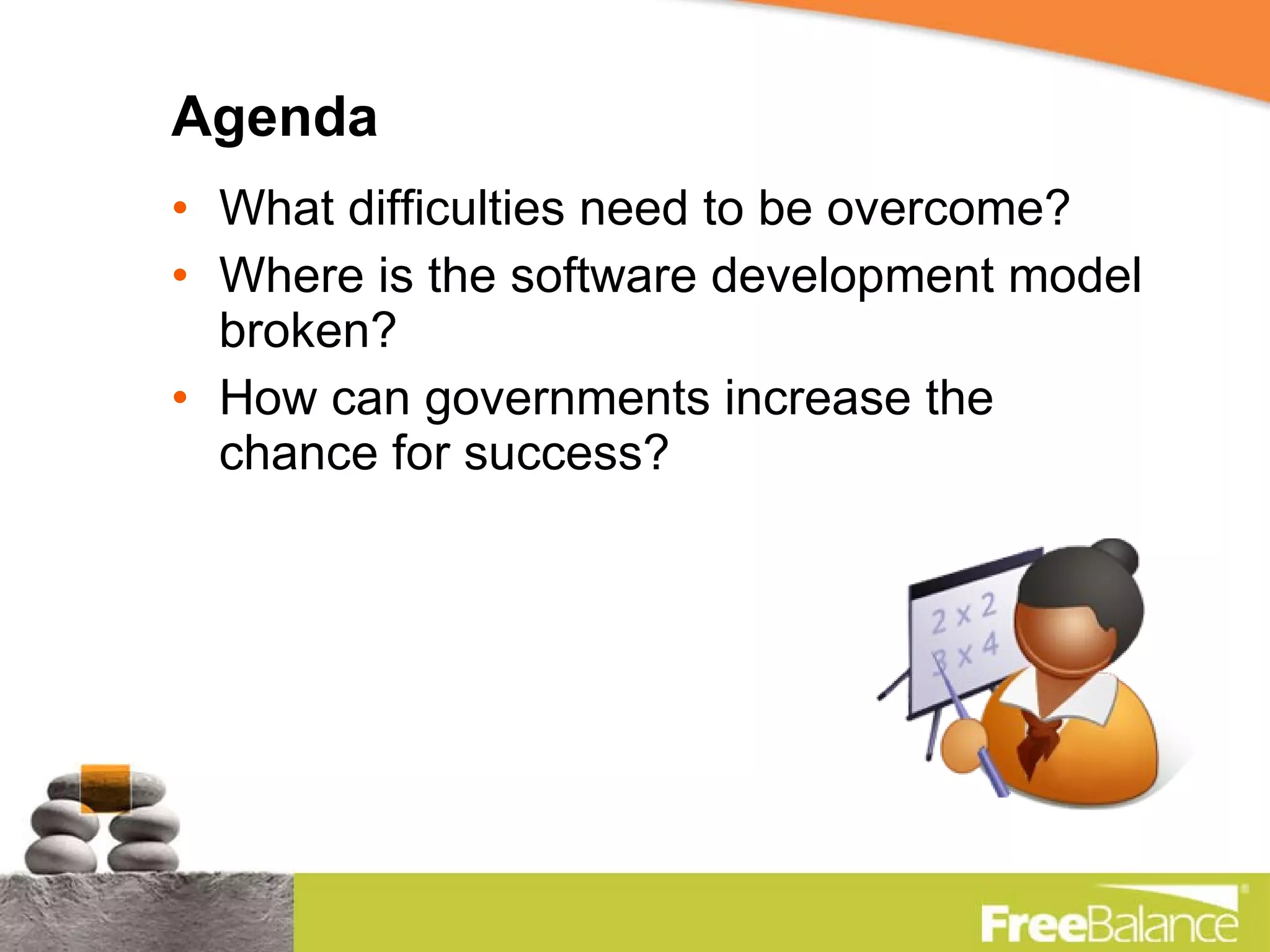 Agenda What difficulties need to be overcome? Where is the software development model broken? How can governments increase the chance for success? 