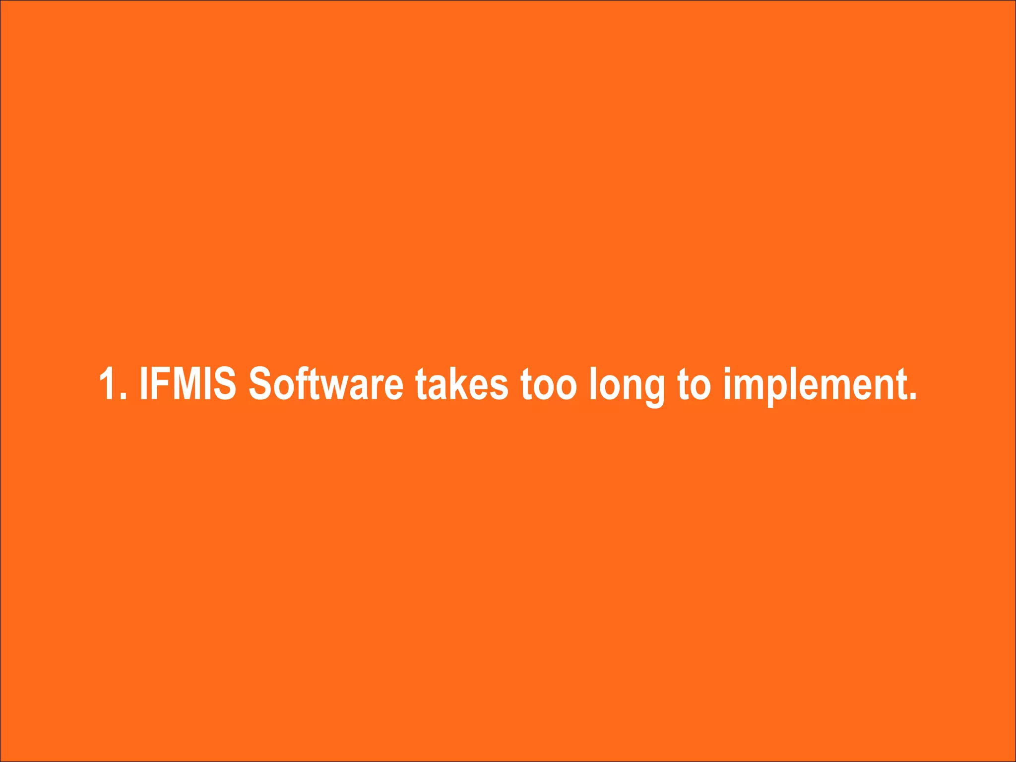 1. IFMIS Software takes too long to implement. 