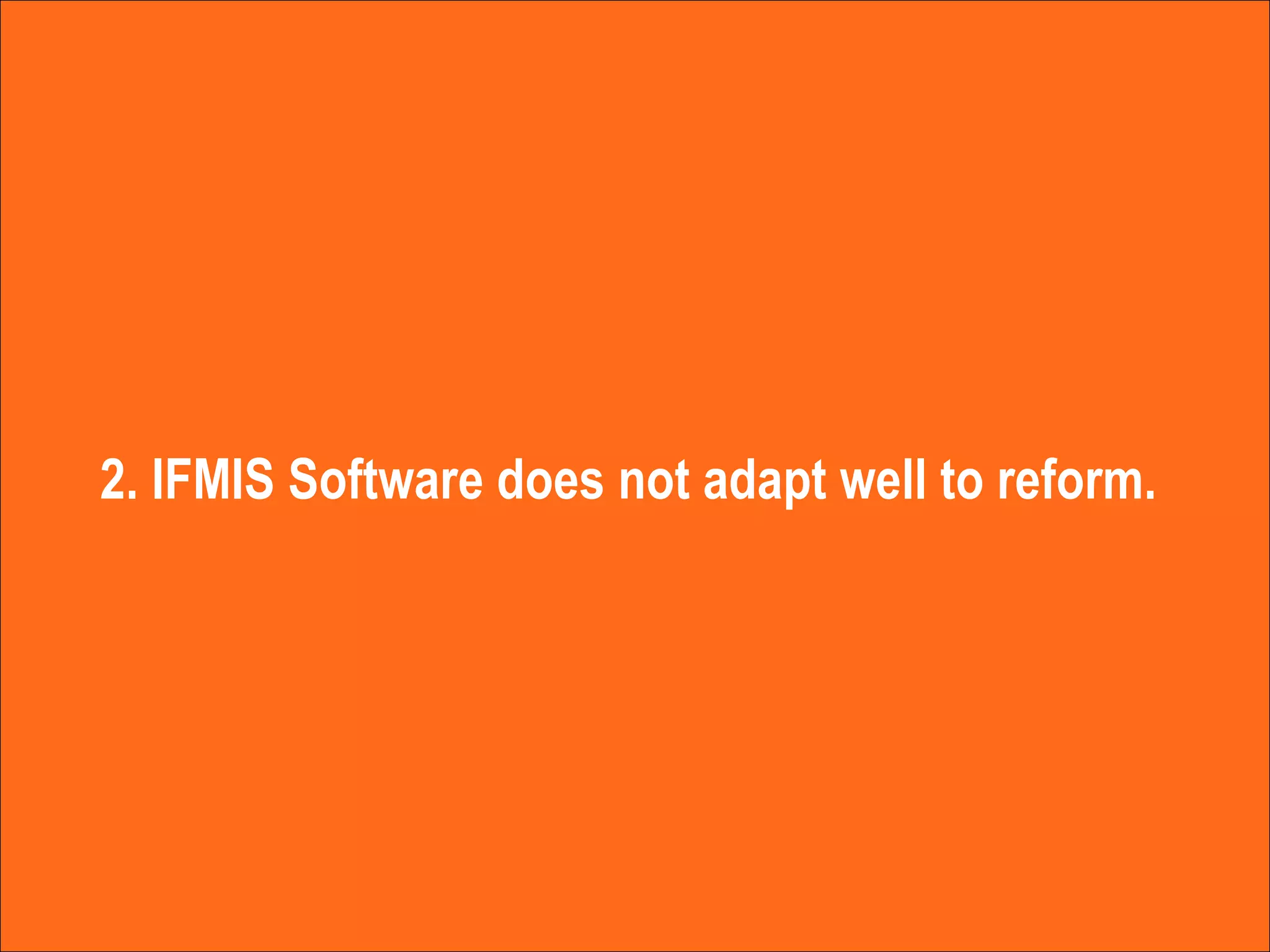 2. IFMIS Software does not adapt well to reform.  