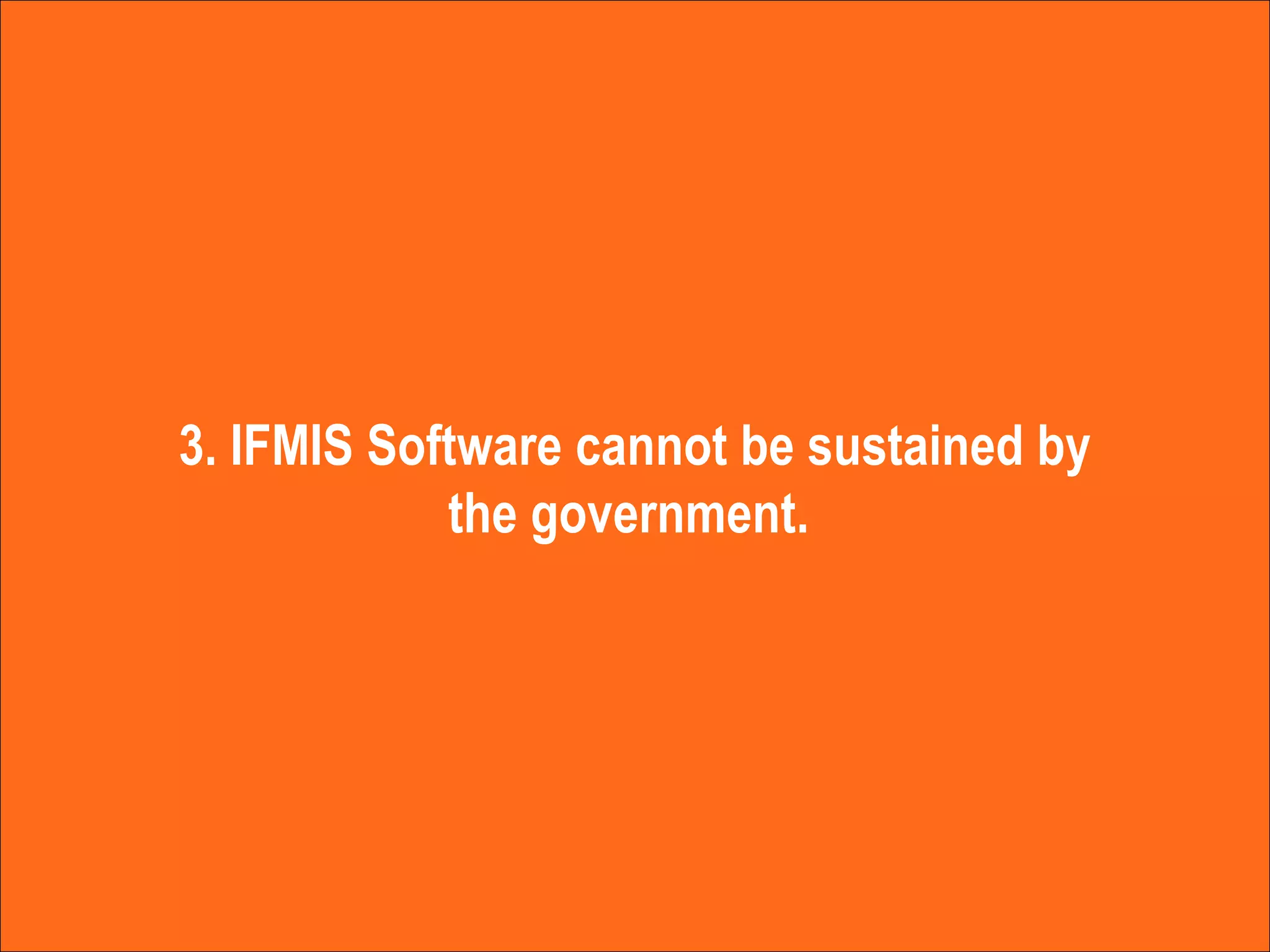 3. IFMIS Software cannot be sustained by the government.  