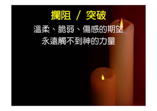 攔阻 / 突破
溫柔 脆弱 傷感的期望
溫柔、脆弱、傷感的期望
 永遠觸不到神的力量
 