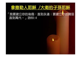 拿撒勒人耶穌 /大衛的子孫耶穌
「我要建立你的後裔，直到永遠；要建立你的寶座
     你 後          你
 直到萬代。」詩89:4
 