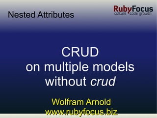Wolfram Arnold www.rubyfocus.biz Nested Attributes ,[object Object],[object Object],[object Object]