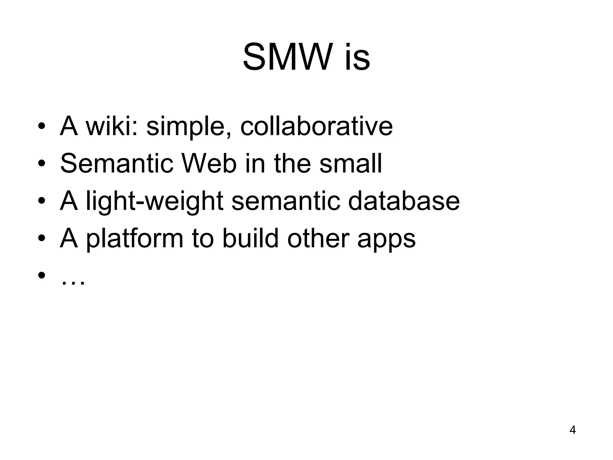 SMW is A wiki: simple, collaborative Semantic Web in the small A light-weight semantic database A platform to build other apps …  
