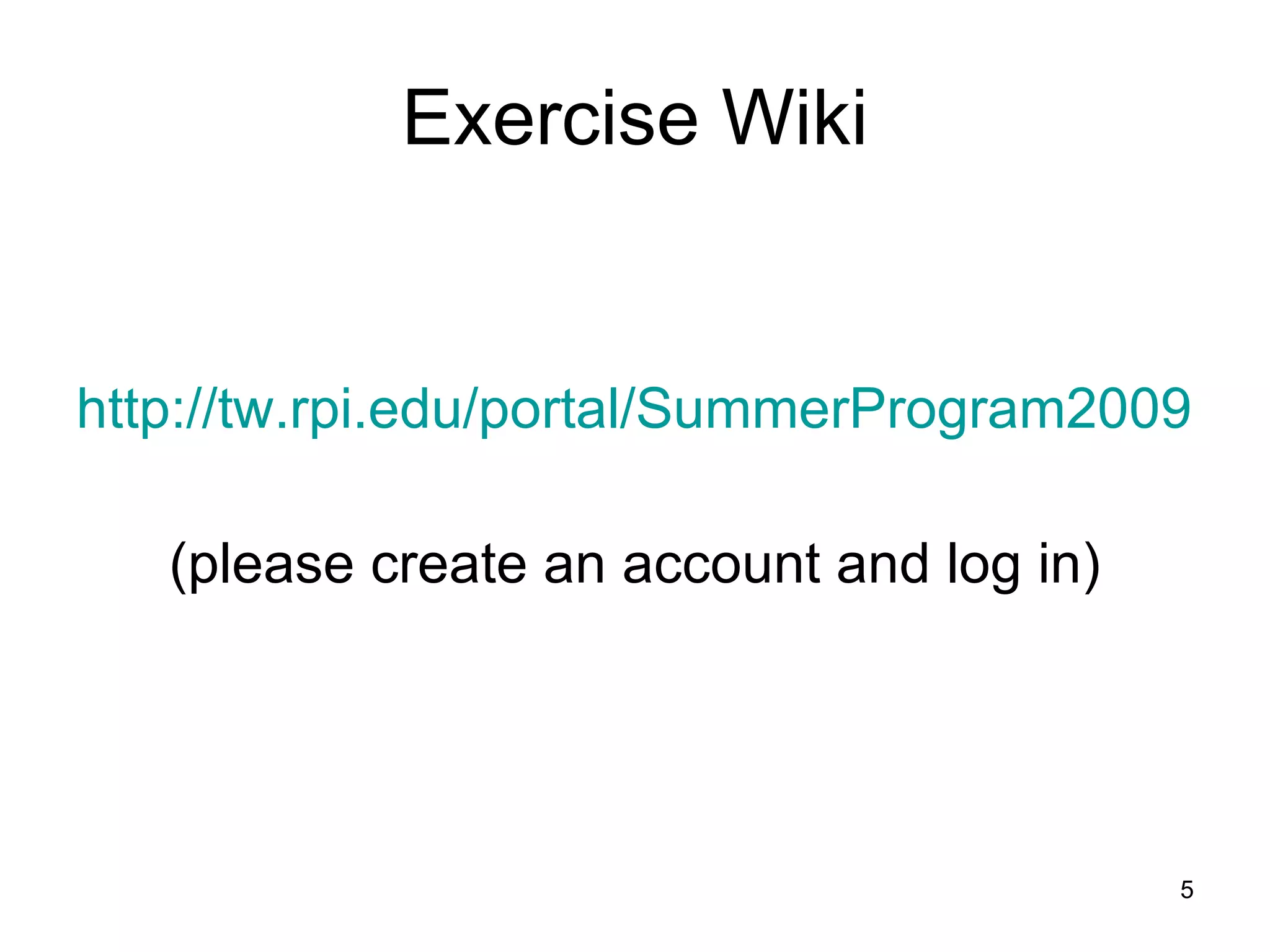 Exercise Wiki http://tw.rpi.edu/portal/SummerProgram2009 (please create an account and log in) 
