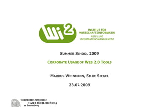SUMMER SCHOOL 2009

CORPORATE USAGE OF WEB 2.0 TOOLS


 MARKUS WEINMANN, SILKE SIEGEL

          23.07.2009
 