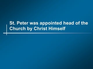 St. Peter was appointed head of the
Church by Christ Himself
 