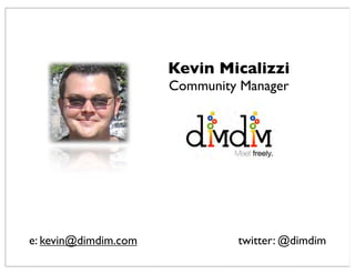 Kevin Micalizzi
                      Community Manager




e: kevin@dimdim.com            twitter: @dimdim
 