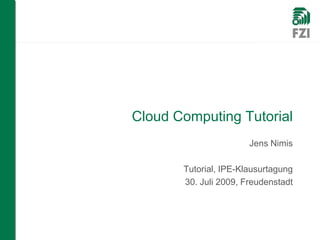 Cloud Computing Tutorial
                       Jens Nimis

       Tutorial, IPE-Klausurtagung
       30. Juli 2009, Freudenstadt
 