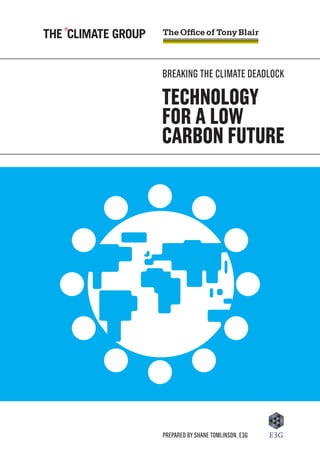 BREAKING THE CLIMATE DEADLOCK

TECHNOLOGY
FOR A LOW
CARBON FUTURE




Prepared by Shane Tomlinson, E3G
 