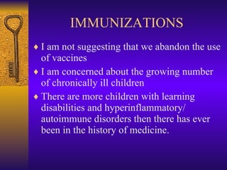 IMMUNIZATIONS <ul><li>I am not suggesting that we abandon the use of vaccines </li></ul><ul><li>I am concerned about the g...