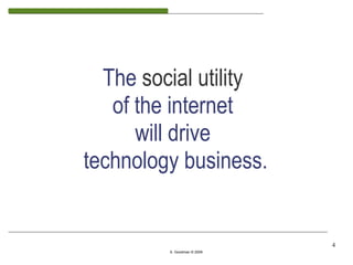 The social utility
   of the internet
      will drive
technology business.


                             4
         S. Goodman © 2009
 