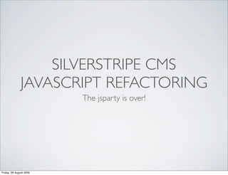 SILVERSTRIPE CMS
              JAVASCRIPT REFACTORING
                         The jsparty is over!




Friday, 28 August 2009
 