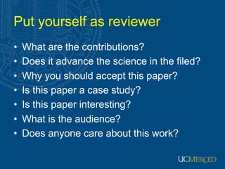 Put yourself as reviewer
•   What are the contributions?
•   Does it advance the science in the filed?
•   Why you should ...