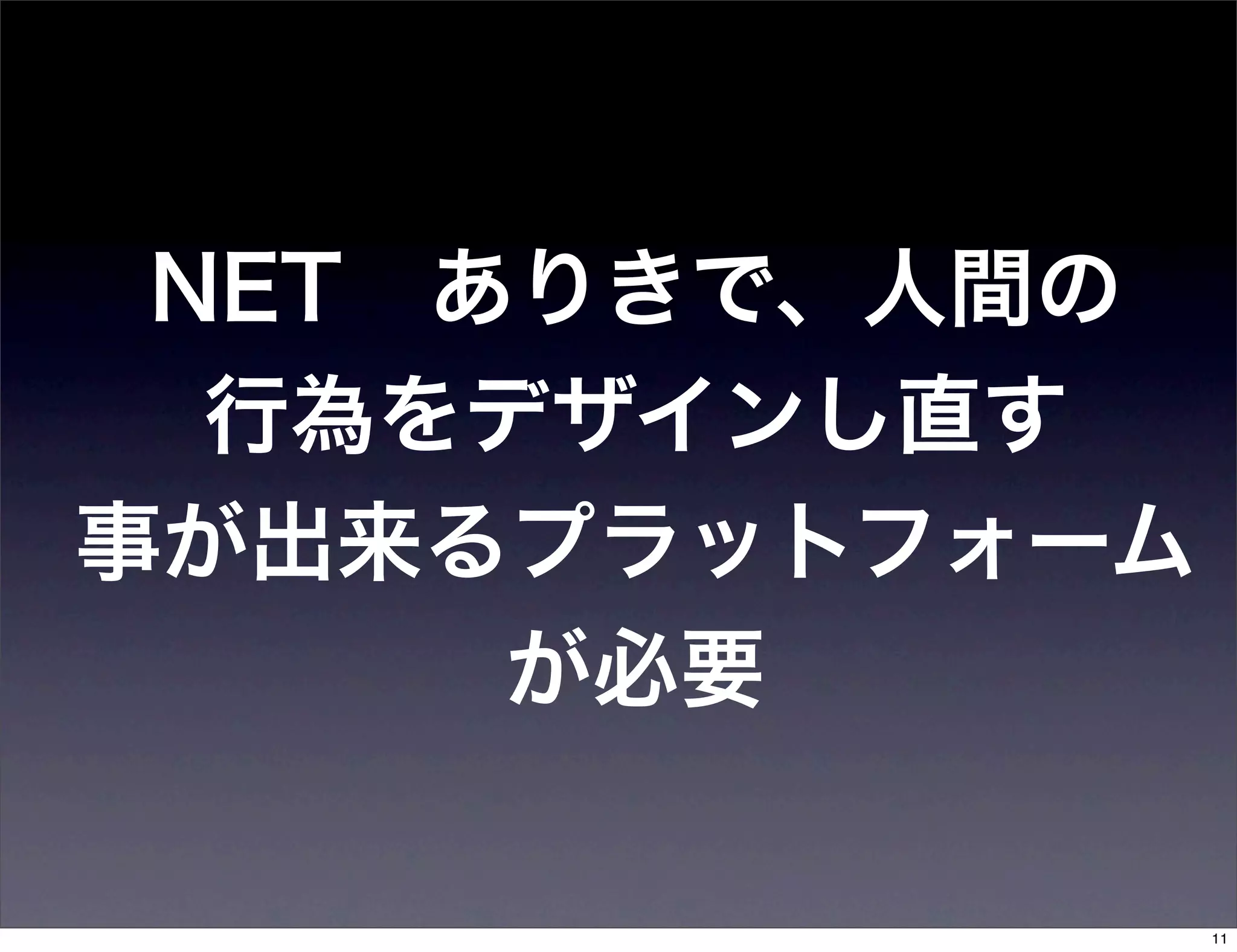 NET ありきで、人間の
  行為をデザインし直す
事が出来るプラットフォーム
      が必要

                11
 