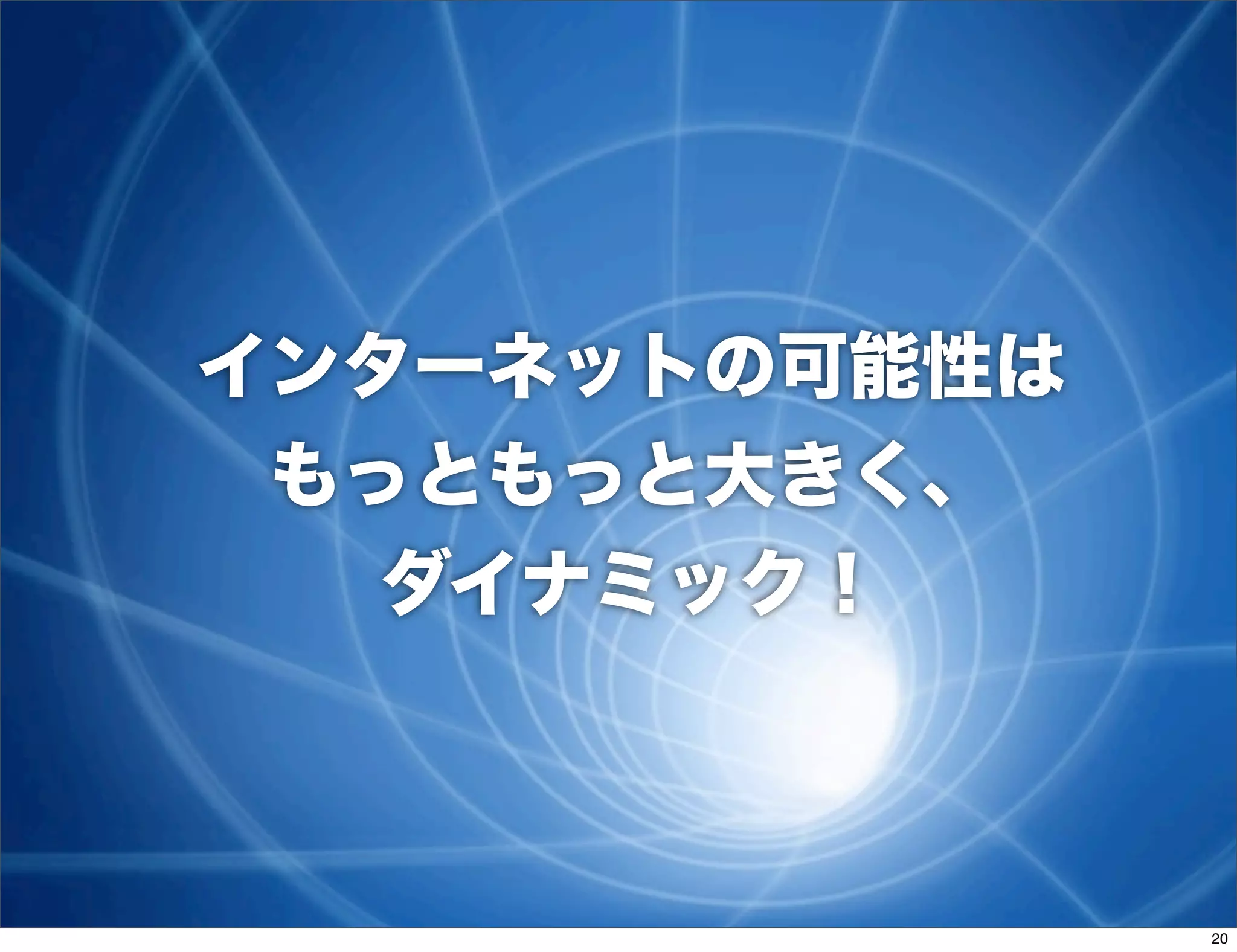 インターネットの可能性は
 もっともっと大きく、
   ダイナミック！



               20
 