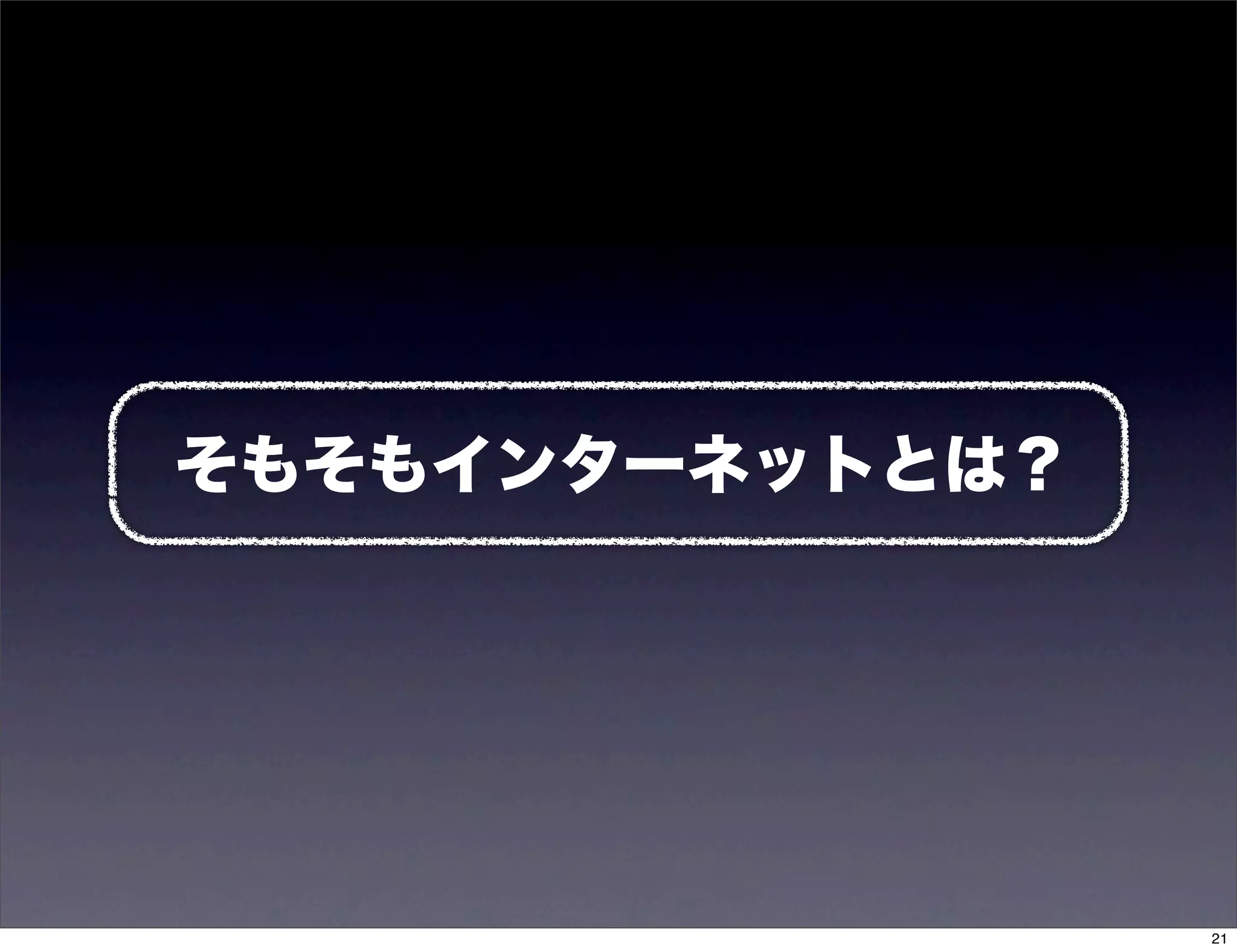 そもそもインターネットとは？




                 21
 