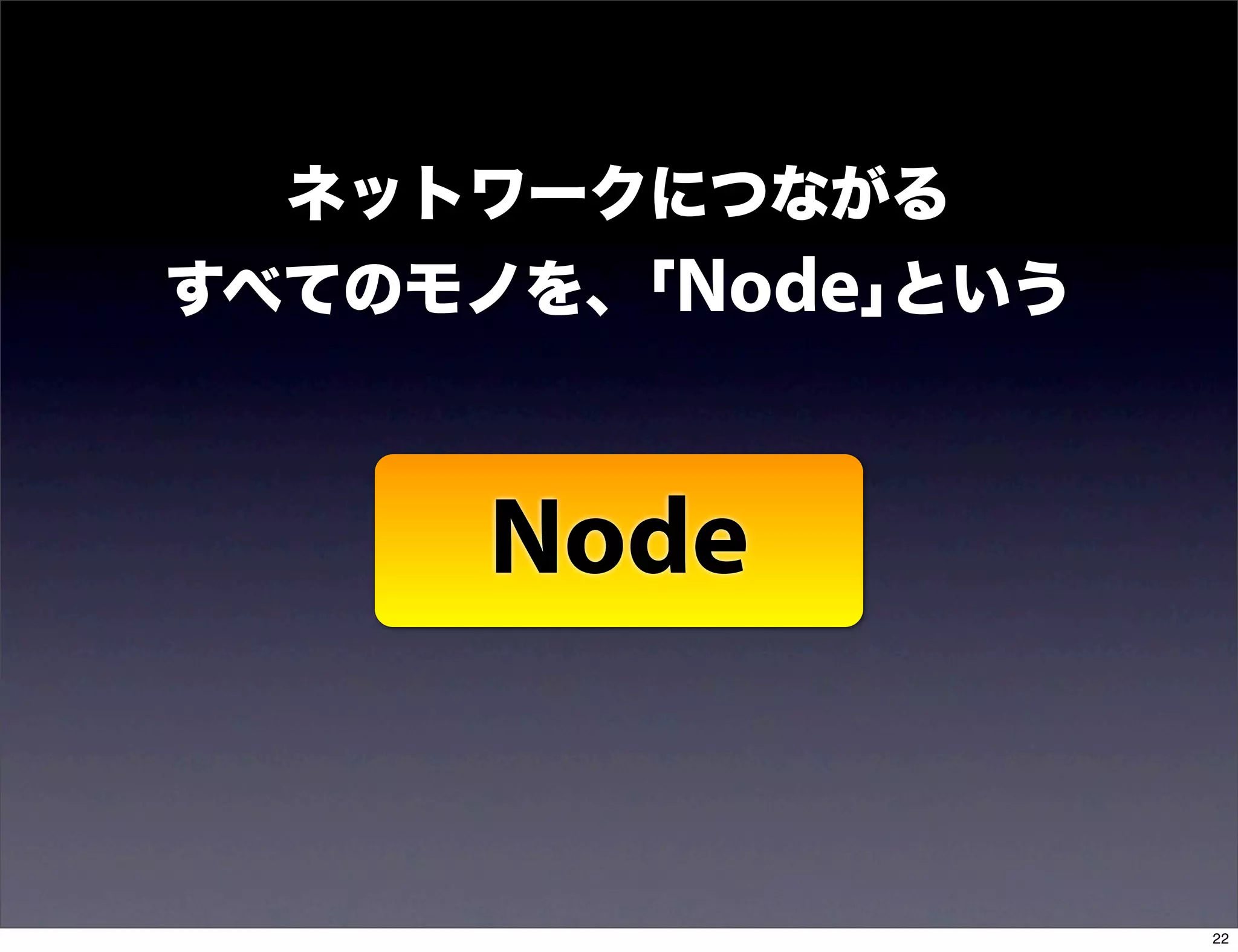 ネットワークにつながる
すべてのモノを、｢Node｣という



      Node


                    22
 