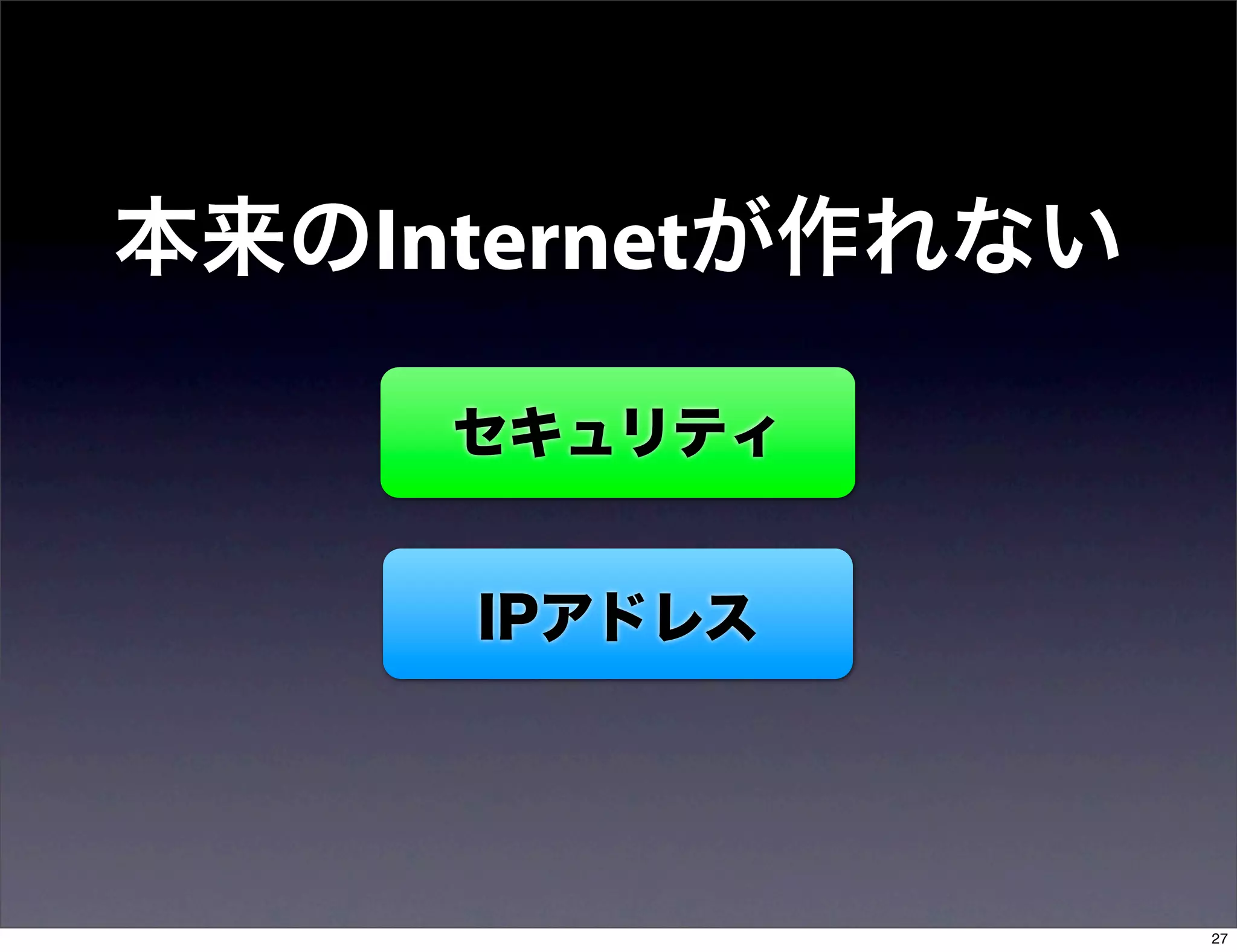 本来のInternetが作れない

     セキュリティ


     IPアドレス




                   27
 